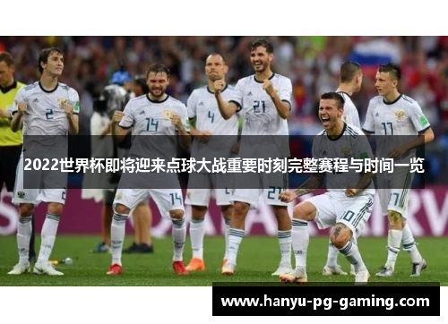 2022世界杯即将迎来点球大战重要时刻完整赛程与时间一览 2022世界杯即将迎来点球大战重要时刻完整赛程与时间一览