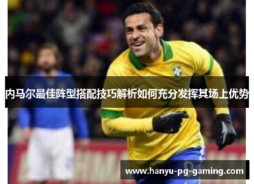 内马尔最佳阵型搭配技巧解析如何充分发挥其场上优势