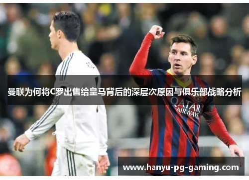 曼联为何将C罗出售给皇马背后的深层次原因与俱乐部战略分析 曼联为何将C罗出售给皇马背后的深层次原因与俱乐部战略分析