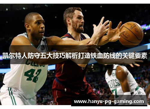 凯尔特人防守五大技巧解析打造铁血防线的关键要素