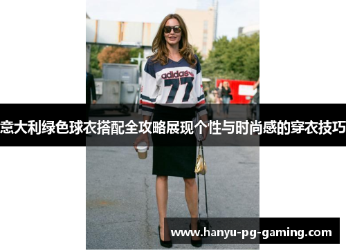 意大利绿色球衣搭配全攻略展现个性与时尚感的穿衣技巧