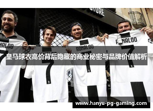 皇马球衣高价背后隐藏的商业秘密与品牌价值解析 皇马球衣高价背后隐藏的商业秘密与品牌价值解析