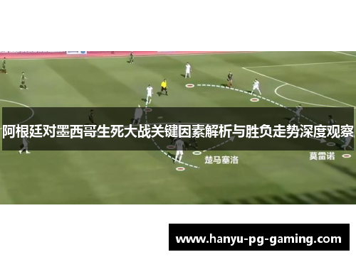 阿根廷对墨西哥生死大战关键因素解析与胜负走势深度观察 阿根廷对墨西哥生死大战关键因素解析与胜负走势深度观察