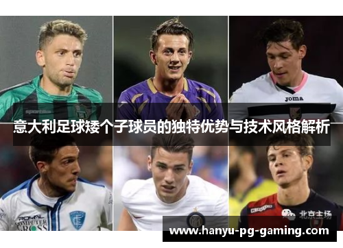 意大利足球矮个子球员的独特优势与技术风格解析 意大利足球矮个子球员的独特优势与技术风格解析