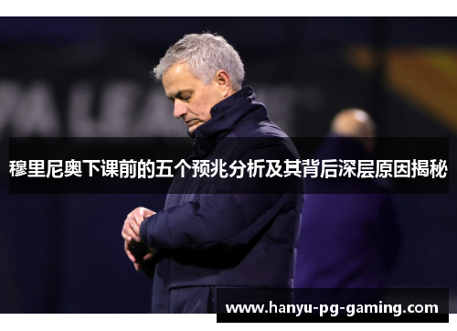 穆里尼奥下课前的五个预兆分析及其背后深层原因揭秘