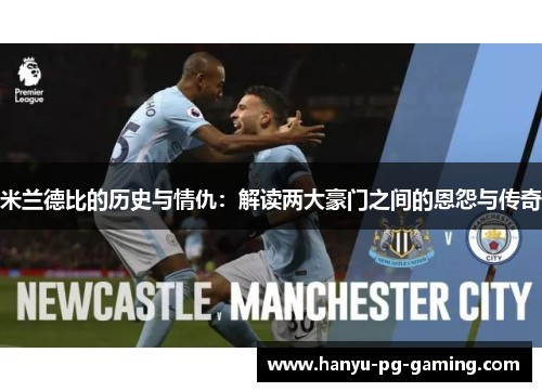 米兰德比的历史与情仇:解读两大豪门之间的恩怨与传奇 米兰德比的历史与情仇:解读两大豪门之间的恩怨与传奇