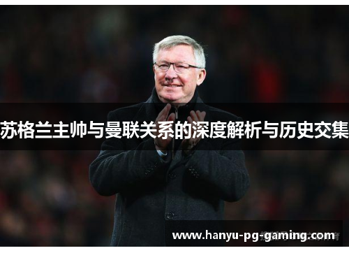 苏格兰主帅与曼联关系的深度解析与历史交集 苏格兰主帅与曼联关系的深度解析与历史交集