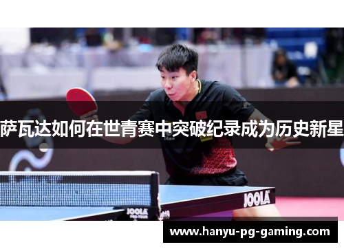 萨瓦达如何在世青赛中突破纪录成为历史新星 萨瓦达如何在世青赛中突破纪录成为历史新星