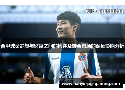西甲球员梦想与财富之间的博弈及转会市场的深远影响分析 西甲球员梦想与财富之间的博弈及转会市场的深远影响分析