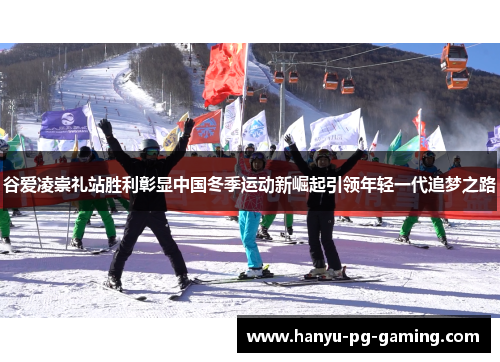 谷爱凌崇礼站胜利彰显中国冬季运动新崛起引领年轻一代追梦之路 谷爱凌崇礼站胜利彰显中国冬季运动新崛起引领年轻一代追梦之路