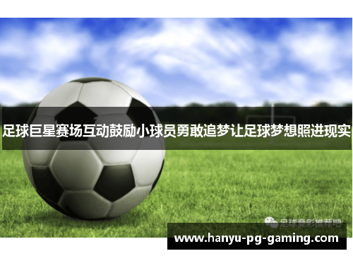 足球巨星赛场互动鼓励小球员勇敢追梦让足球梦想照进现实 足球巨星赛场互动鼓励小球员勇敢追梦让足球梦想照进现实