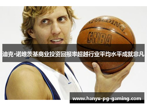 迪克·诺维茨基商业投资回报率超越行业平均水平成就非凡 迪克·诺维茨基商业投资回报率超越行业平均水平成就非凡