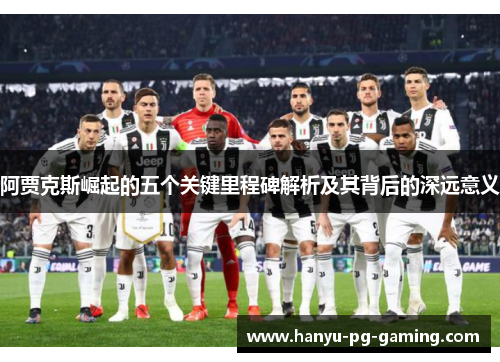 阿贾克斯崛起的五个关键里程碑解析及其背后的深远意义 阿贾克斯崛起的五个关键里程碑解析及其背后的深远意义