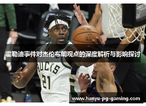 霍勒迪事件对杰伦布朗观点的深度解析与影响探讨 霍勒迪事件对杰伦布朗观点的深度解析与影响探讨