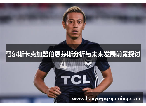 马尔斯卡克加盟伯恩茅斯分析与未来发展前景探讨