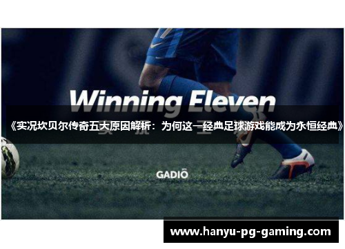 《实况坎贝尔传奇五大原因解析:为何这一经典足球游戏能成为永恒经典》 《实况坎贝尔传奇五大原因解析:为何这一经典足球游戏能成为永恒经典》