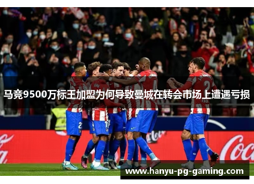 马竞9500万标王加盟为何导致曼城在转会市场上遭遇亏损