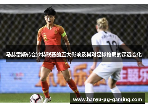 马赫雷斯转会沙特联赛的五大影响及其对足球格局的深远变化 马赫雷斯转会沙特联赛的五大影响及其对足球格局的深远变化