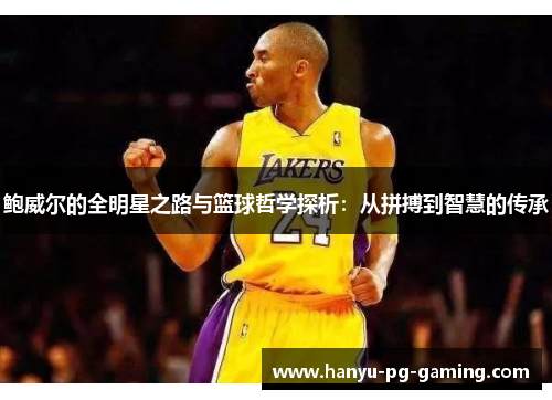 鲍威尔的全明星之路与篮球哲学探析:从拼搏到智慧的传承 鲍威尔的全明星之路与篮球哲学探析:从拼搏到智慧的传承