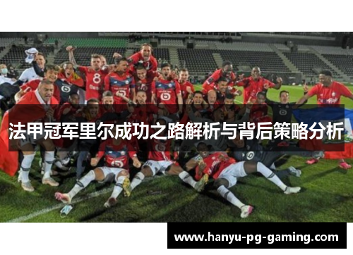 法甲冠军里尔成功之路解析与背后策略分析 法甲冠军里尔成功之路解析与背后策略分析
