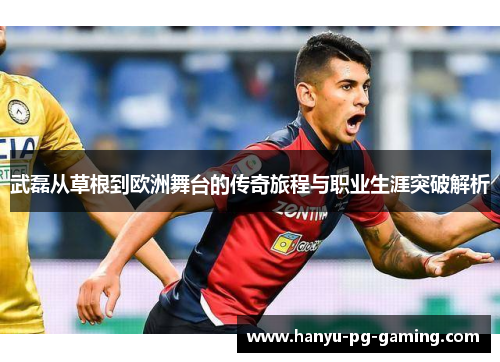 武磊从草根到欧洲舞台的传奇旅程与职业生涯突破解析 武磊从草根到欧洲舞台的传奇旅程与职业生涯突破解析