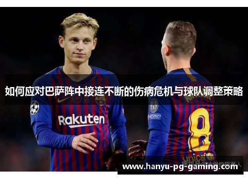 如何应对巴萨阵中接连不断的伤病危机与球队调整策略 如何应对巴萨阵中接连不断的伤病危机与球队调整策略