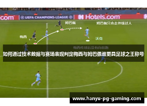 如何通过技术数据与赛场表现判定梅西与姆巴佩谁更具足球之王称号 如何通过技术数据与赛场表现判定梅西与姆巴佩谁更具足球之王称号