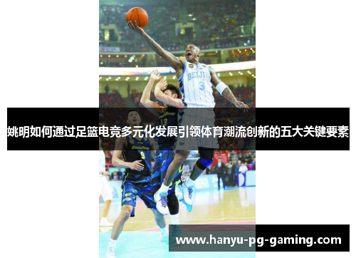 姚明如何通过足篮电竞多元化发展引领体育潮流创新的五大关键要素 姚明如何通过足篮电竞多元化发展引领体育潮流创新的五大关键要素