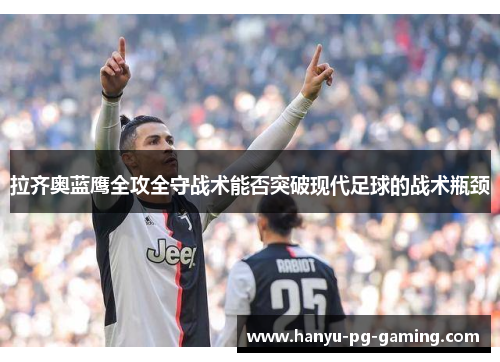 拉齐奥蓝鹰全攻全守战术能否突破现代足球的战术瓶颈