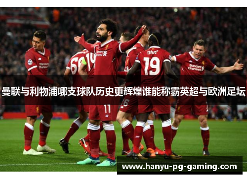 曼联与利物浦哪支球队历史更辉煌谁能称霸英超与欧洲足坛