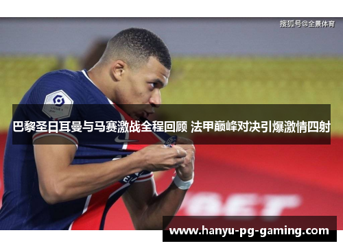 巴黎圣日耳曼与马赛激战全程回顾 法甲巅峰对决引爆激情四射