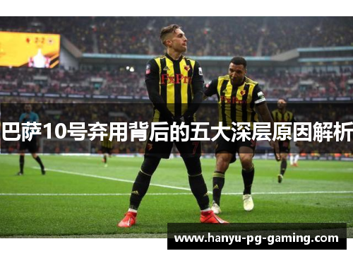 巴萨10号弃用背后的五大深层原因解析