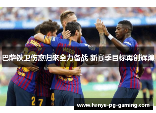 巴萨铁卫伤愈归来全力备战 新赛季目标再创辉煌