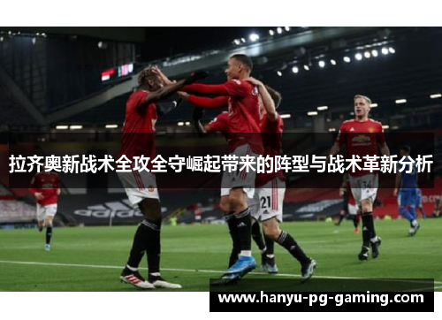 拉齐奥新战术全攻全守崛起带来的阵型与战术革新分析