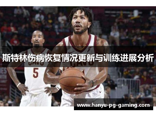斯特林伤病恢复情况更新与训练进展分析