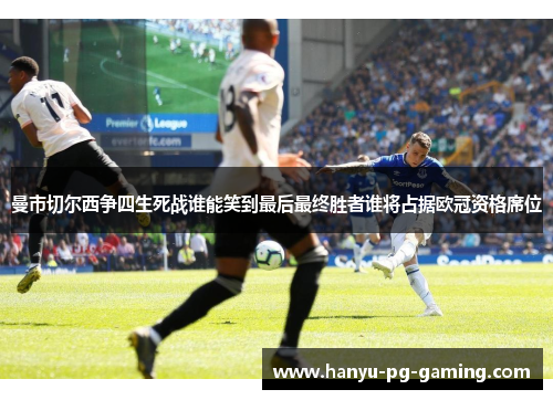 曼市切尔西争四生死战谁能笑到最后最终胜者谁将占据欧冠资格席位 曼市切尔西争四生死战谁能笑到最后最终胜者谁将占据欧冠资格席位