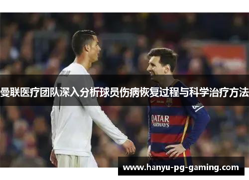 曼联医疗团队深入分析球员伤病恢复过程与科学治疗方法 曼联医疗团队深入分析球员伤病恢复过程与科学治疗方法
