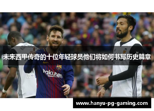 未来西甲传奇的十位年轻球员他们将如何书写历史篇章 未来西甲传奇的十位年轻球员他们将如何书写历史篇章