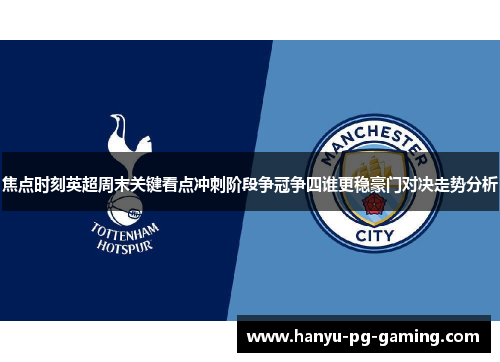 焦点时刻英超周末关键看点冲刺阶段争冠争四谁更稳豪门对决走势分析