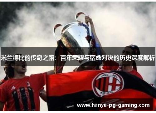 米兰德比的传奇之路：百年荣耀与宿命对决的历史深度解析