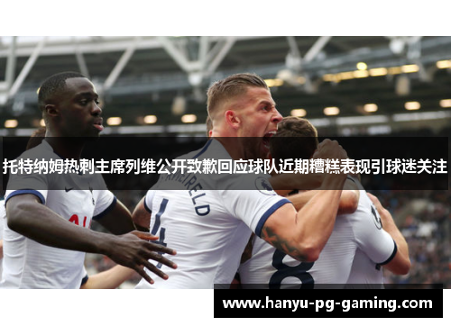 托特纳姆热刺主席列维公开致歉回应球队近期糟糕表现引球迷关注