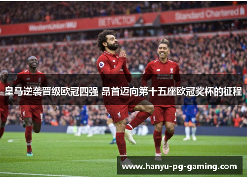 皇马逆袭晋级欧冠四强 昂首迈向第十五座欧冠奖杯的征程