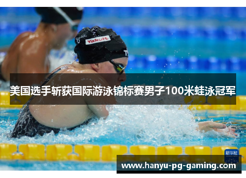 美国选手斩获国际游泳锦标赛男子100米蛙泳冠军