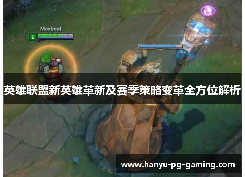 英雄联盟新英雄革新及赛季策略变革全方位解析