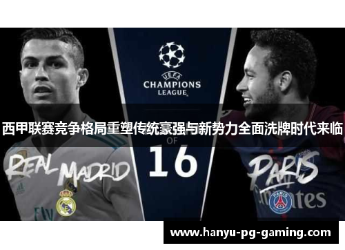 西甲联赛竞争格局重塑传统豪强与新势力全面洗牌时代来临