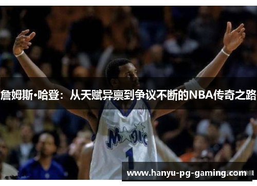 詹姆斯·哈登：从天赋异禀到争议不断的NBA传奇之路