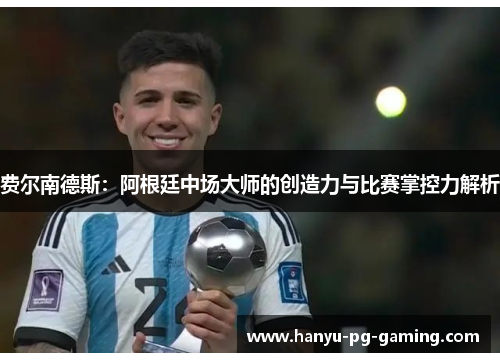 费尔南德斯：阿根廷中场大师的创造力与比赛掌控力解析