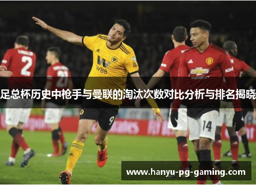 足总杯历史中枪手与曼联的淘汰次数对比分析与排名揭晓