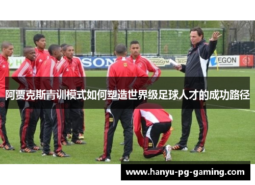 阿贾克斯青训模式如何塑造世界级足球人才的成功路径
