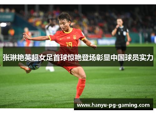 张琳艳英超女足首球惊艳登场彰显中国球员实力 张琳艳英超女足首球惊艳登场彰显中国球员实力